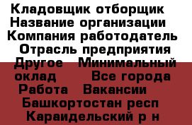 Кладовщик-отборщик › Название организации ­ Компания-работодатель › Отрасль предприятия ­ Другое › Минимальный оклад ­ 1 - Все города Работа » Вакансии   . Башкортостан респ.,Караидельский р-н